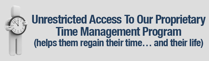 Unrestricted Access To Our Proprietary Time Management Program (helps them regain their time… and their life)