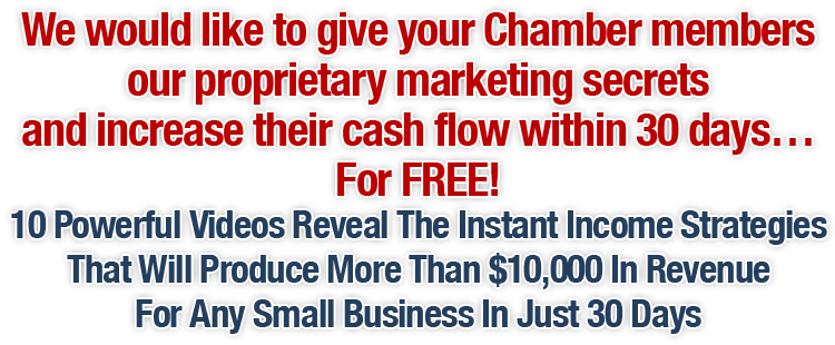 We would like to give your Chamber members our proprietary marketing secrets and increase their cash flow within 30 days… For FREE!