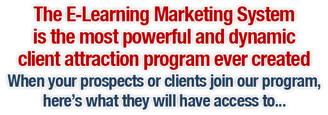 The E-Learning Marketing System is the most powerful and dynamic client attraction program ever created