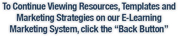 To Continue Viewing Resources, Templates and Marketing Strategies on our E-Learning Marketing System, click the 'Back Button'